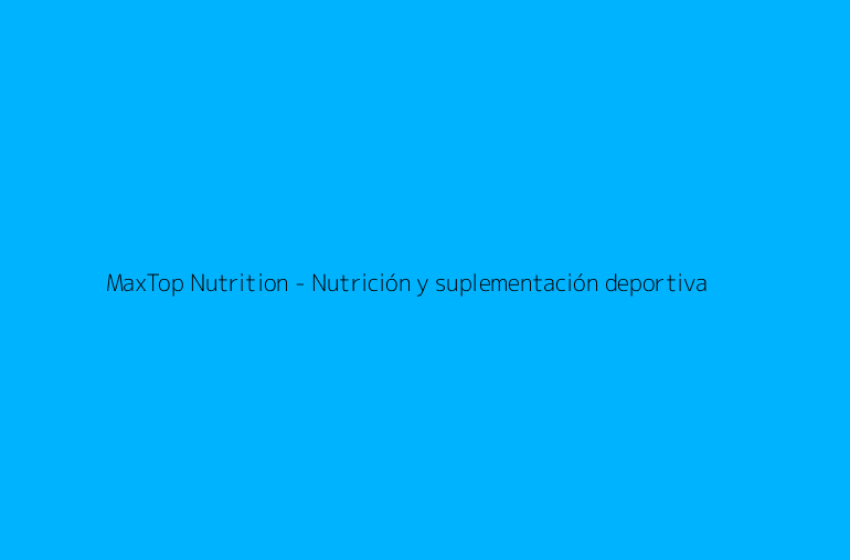 MaxTop Nutrition - Nutrición y suplementación deportiva